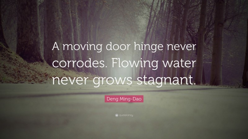 Deng Ming-Dao Quote: “A moving door hinge never corrodes. Flowing water never grows stagnant.”