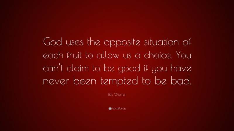 Rick Warren Quote: “God uses the opposite situation of each fruit to allow us a choice. You can’t claim to be good if you have never been tempted to be bad.”