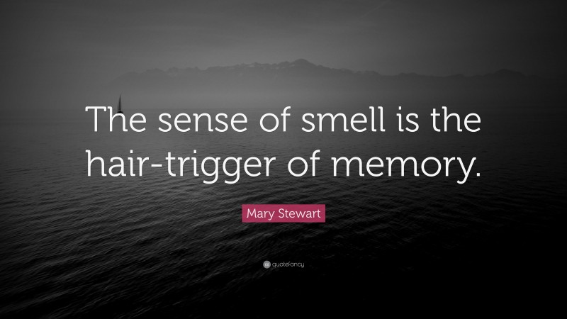 Mary Stewart Quote: “The sense of smell is the hair-trigger of memory.”