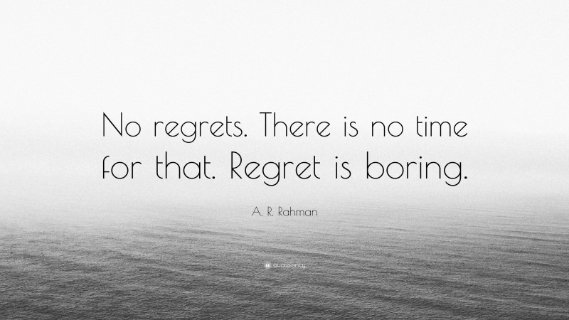 A. R. Rahman Quote: “No regrets. There is no time for that. Regret is boring.”