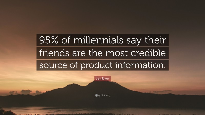 Jay Baer Quote: “95% of millennials say their friends are the most credible source of product information.”