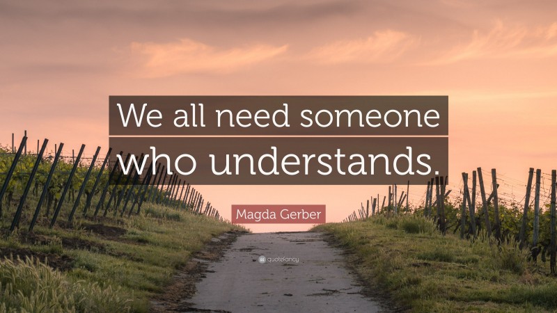 Magda Gerber Quote: “We all need someone who understands.”