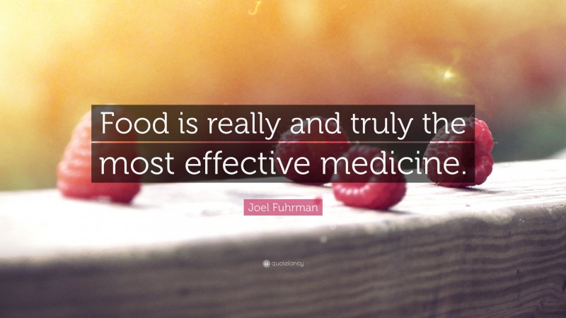 Joel Fuhrman Quote: “Food is really and truly the most effective medicine.”
