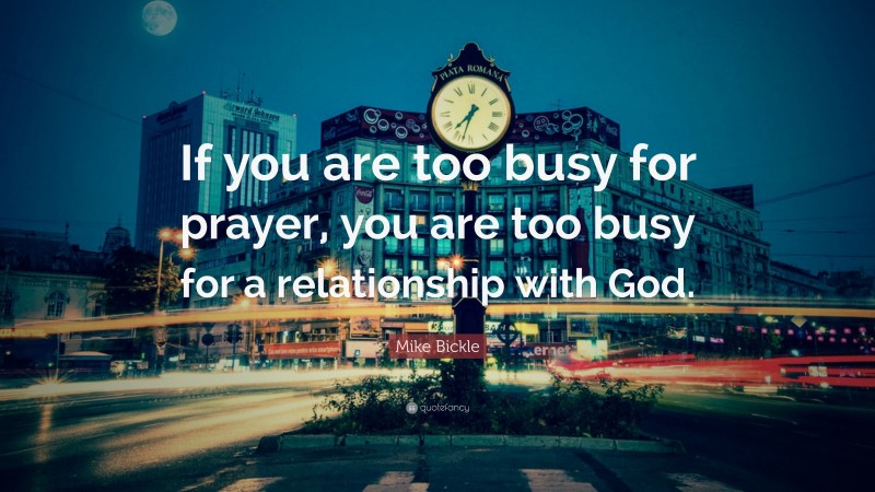 Mike Bickle Quote: “If you are too busy for prayer, you are too busy for a relationship with God.”