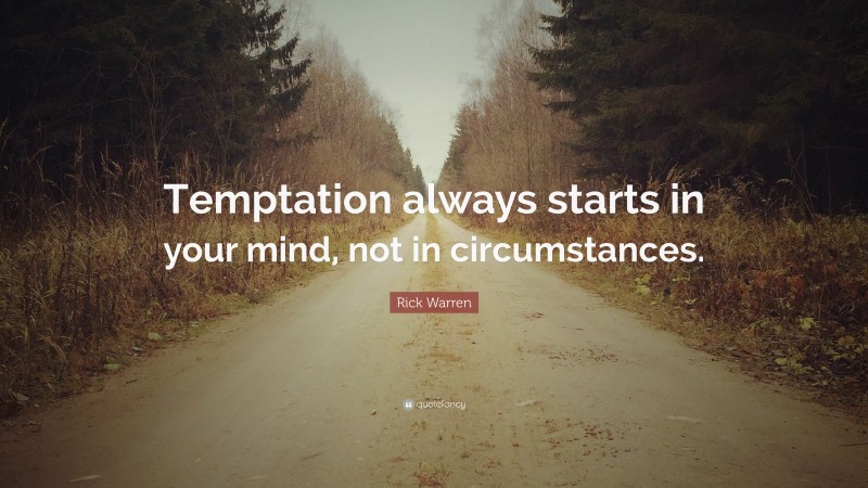Rick Warren Quote: “Temptation always starts in your mind, not in circumstances.”