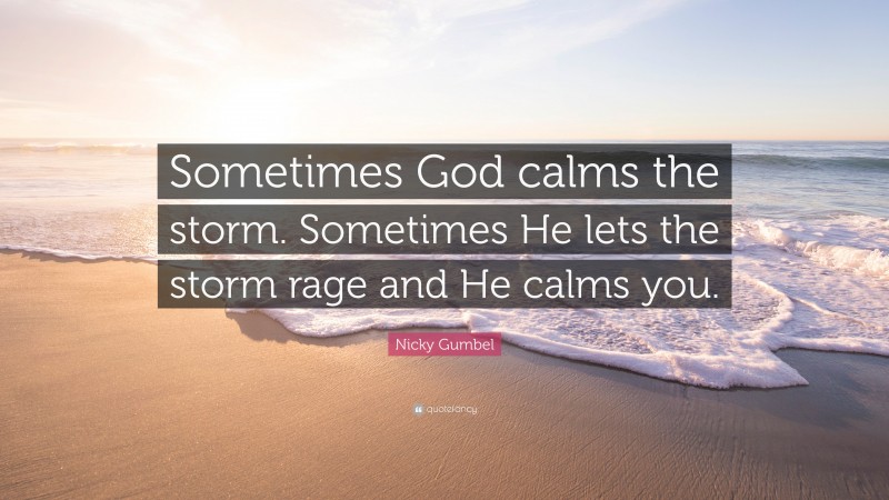 Nicky Gumbel Quote: “Sometimes God calms the storm. Sometimes He lets the storm rage and He calms you.”