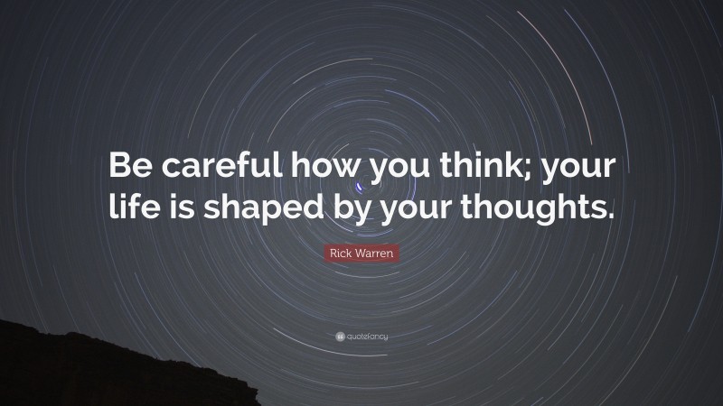 Rick Warren Quote: “Be careful how you think; your life is shaped by your thoughts.”