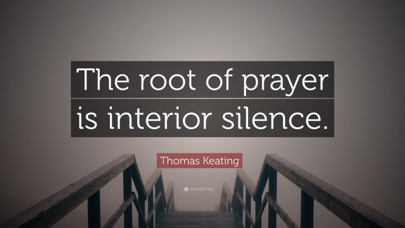 Thomas Keating Quote: “The root of prayer is interior silence.”