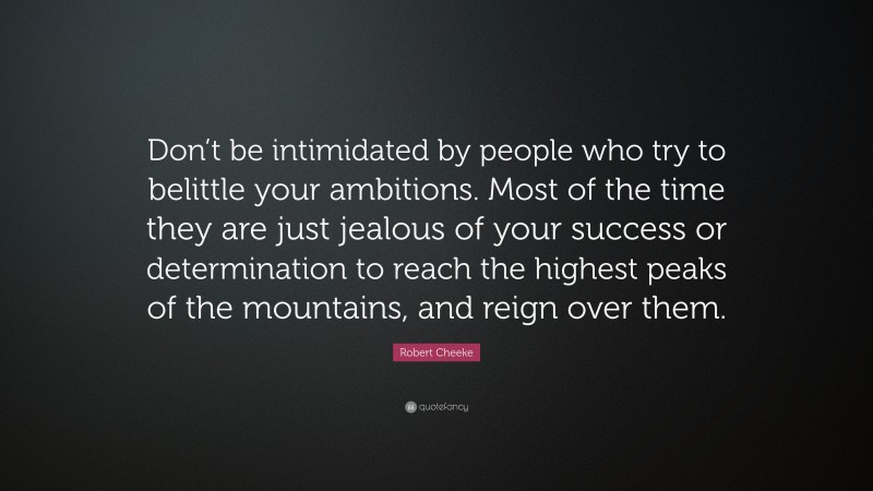 Robert Cheeke Quote: “Don’t be intimidated by people who try to belittle your ambitions. Most of the time they are just jealous of your success or determination to reach the highest peaks of the mountains, and reign over them.”