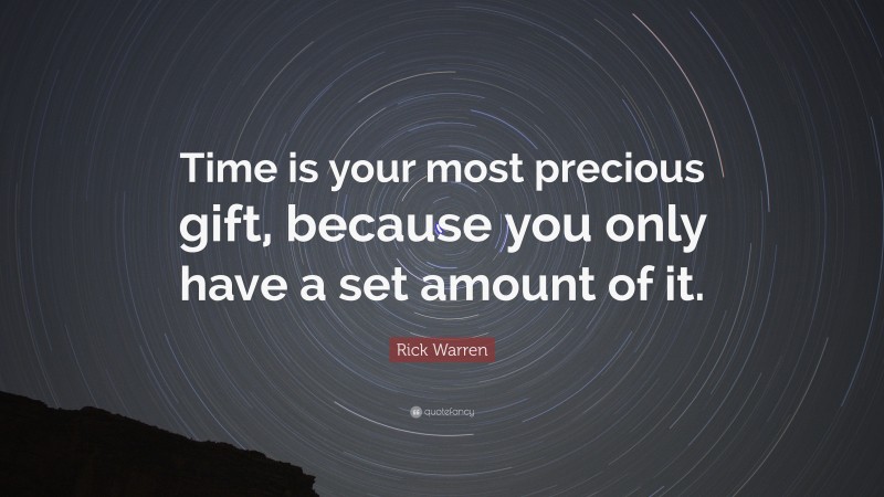 Rick Warren Quote: “Time is your most precious gift, because you only have a set amount of it.”