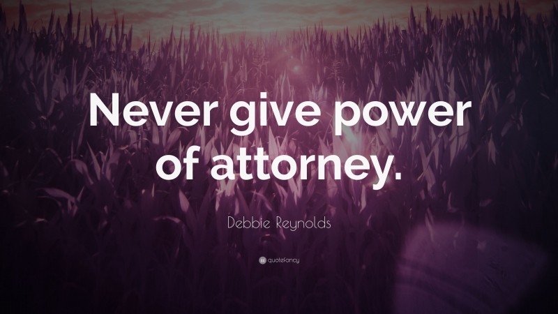 Debbie Reynolds Quote: “Never give power of attorney.”
