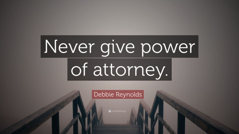 Debbie Reynolds Quote: “Never give power of attorney.”