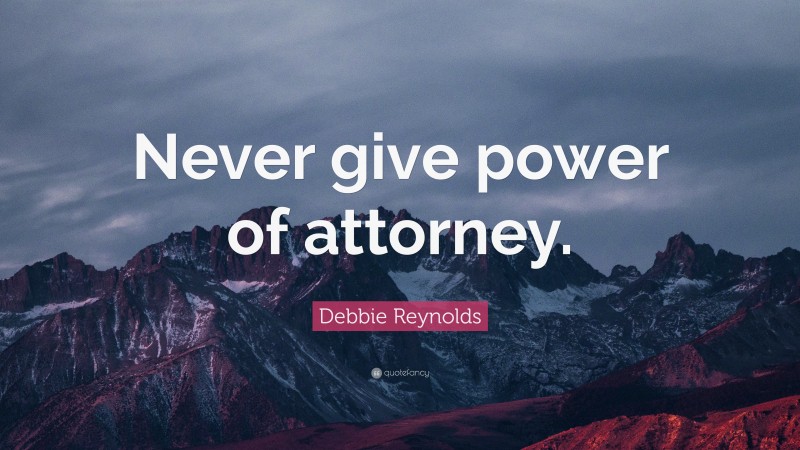 Debbie Reynolds Quote: “Never give power of attorney.”