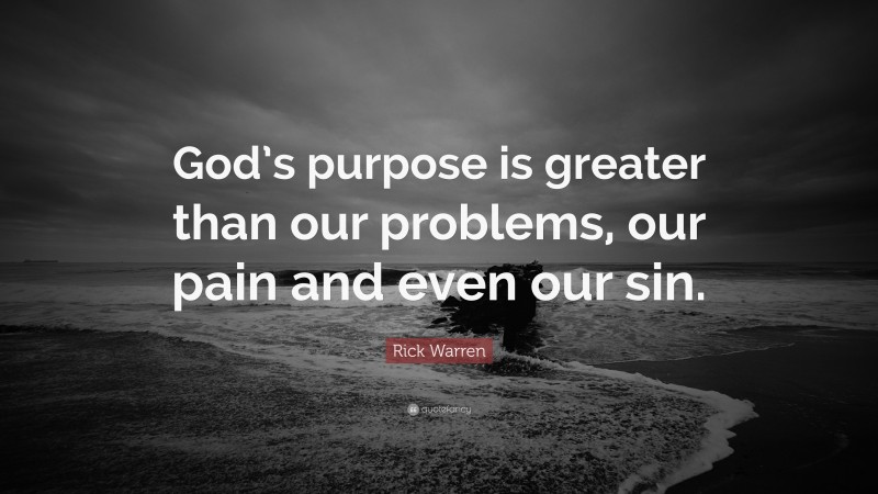 Rick Warren Quote: “God’s purpose is greater than our problems, our pain and even our sin.”