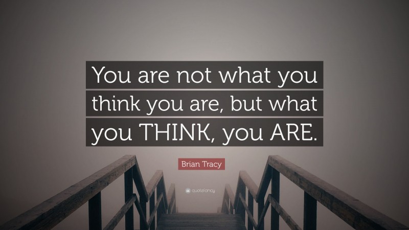 Brian Tracy Quote: “You are not what you think you are, but what you THINK, you ARE.”