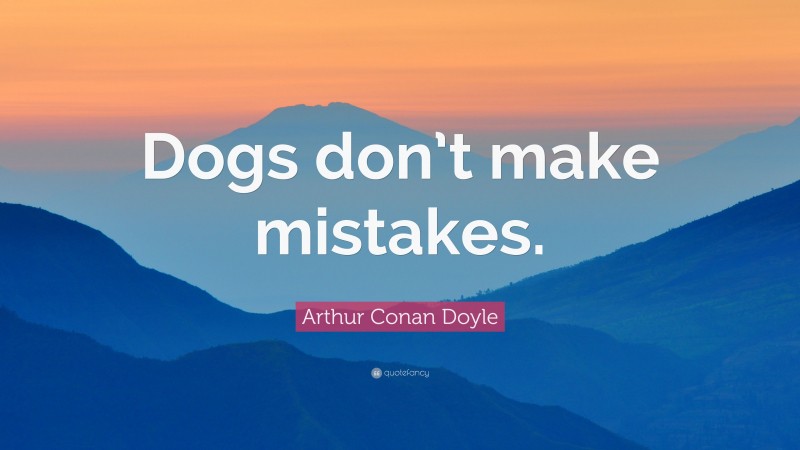 Arthur Conan Doyle Quote: “Dogs don’t make mistakes.”