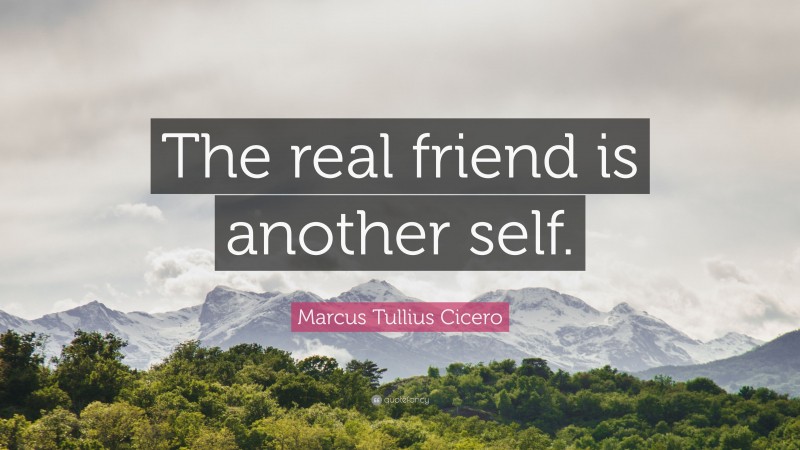Marcus Tullius Cicero Quote: “The real friend is another self.”