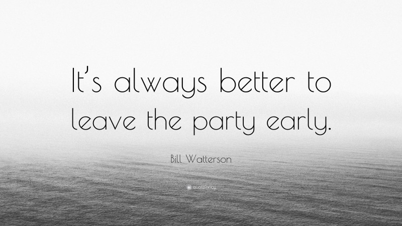 Bill Watterson Quote: “It’s always better to leave the party early.”