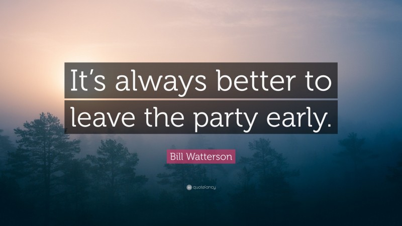 Bill Watterson Quote: “It’s always better to leave the party early.”