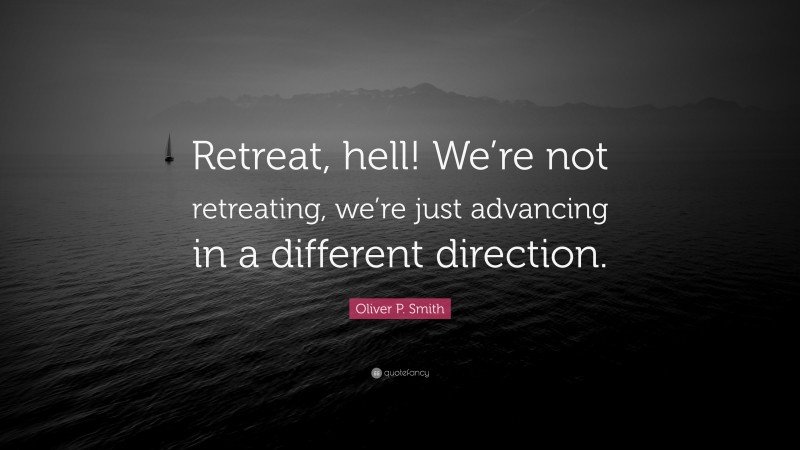 Oliver P. Smith Quote: “Retreat, hell! We’re not retreating, we’re just advancing in a different direction.”