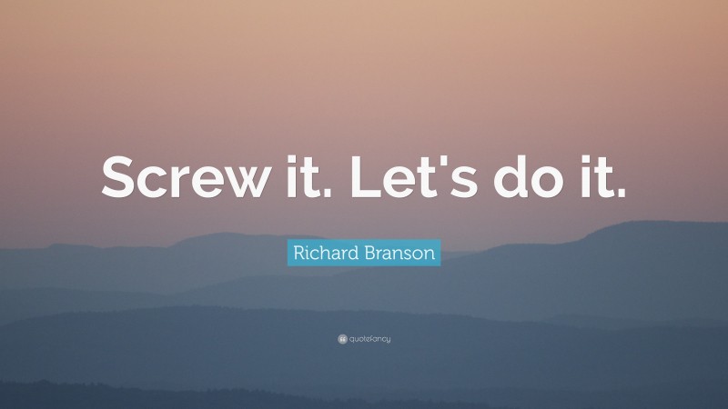 Richard Branson Quote: “Screw it. Let's do it.”