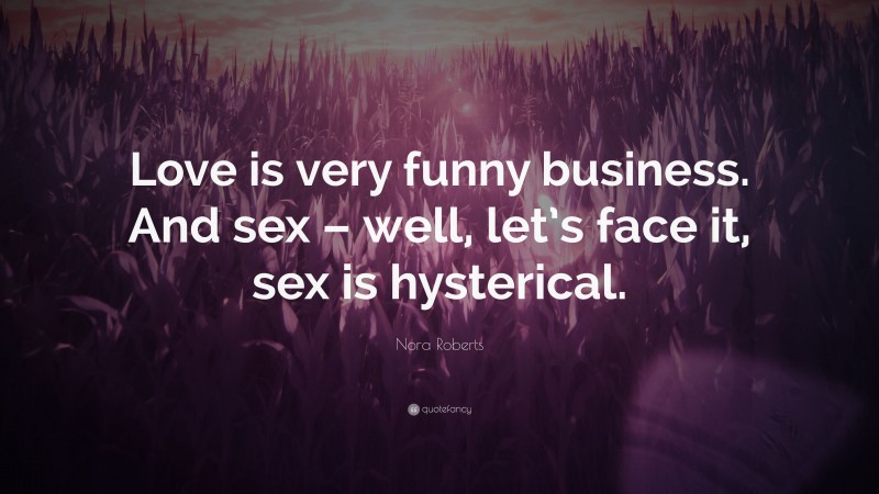 Nora Roberts Quote: “Love is very funny business. And sex – well, let’s face it, sex is hysterical.”