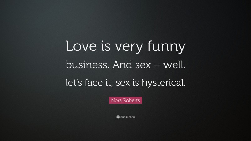 Nora Roberts Quote: “Love is very funny business. And sex – well, let’s face it, sex is hysterical.”