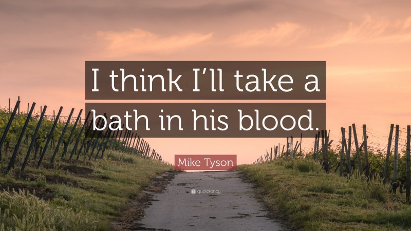 Mike Tyson Quote: “I think I’ll take a bath in his blood.”