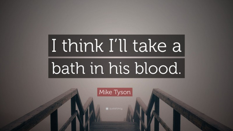 Mike Tyson Quote: “I think I’ll take a bath in his blood.”