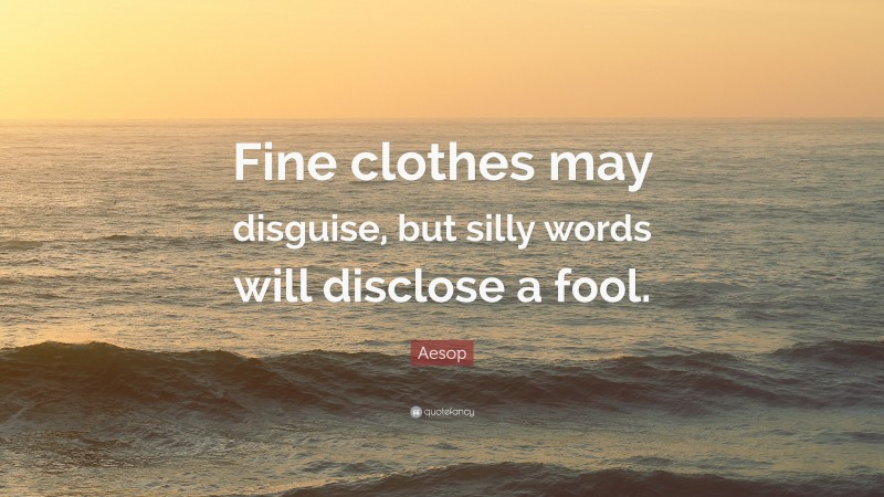 Aesop Quote: “Fine clothes may disguise, but silly words will disclose a fool.”