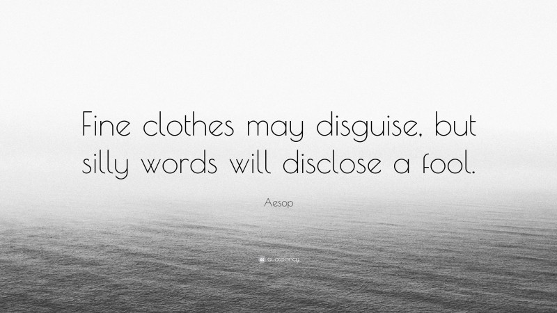 Aesop Quote: “Fine clothes may disguise, but silly words will disclose a fool.”