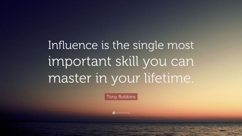 Tony Robbins Quote: “Influence is the single most important skill you can master in your lifetime.”