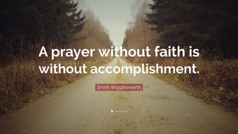 Smith Wigglesworth Quote: “A prayer without faith is without ...