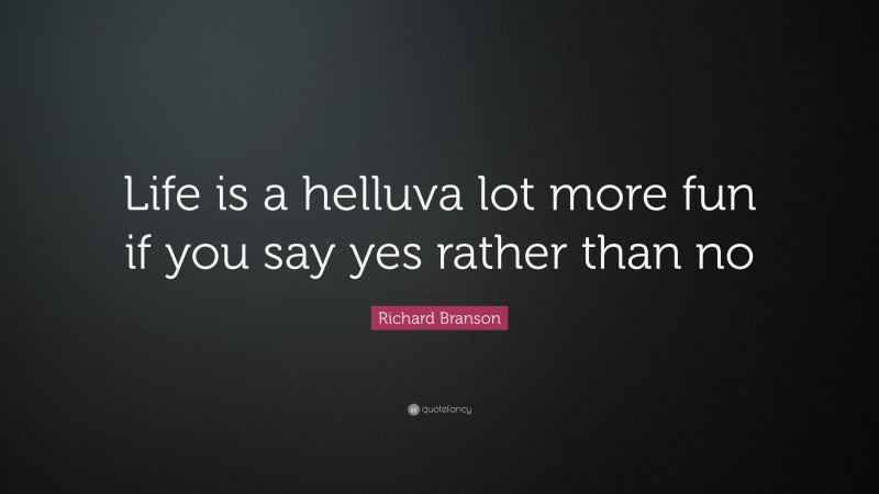 Richard Branson Quote: “Life is a helluva lot more fun if you say yes rather than no”
