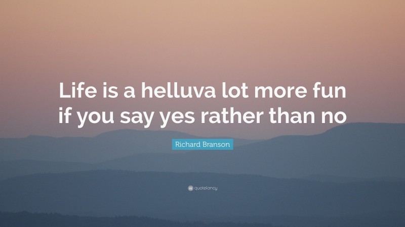 Richard Branson Quote: “Life is a helluva lot more fun if you say yes rather than no”