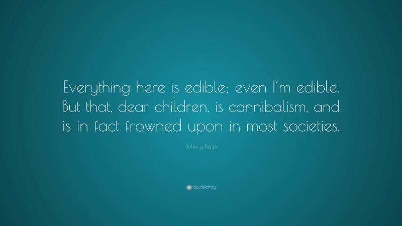 Johnny Depp Quote: “Everything here is edible; even I’m edible. But that, dear children, is cannibalism, and is in fact frowned upon in most societies.”