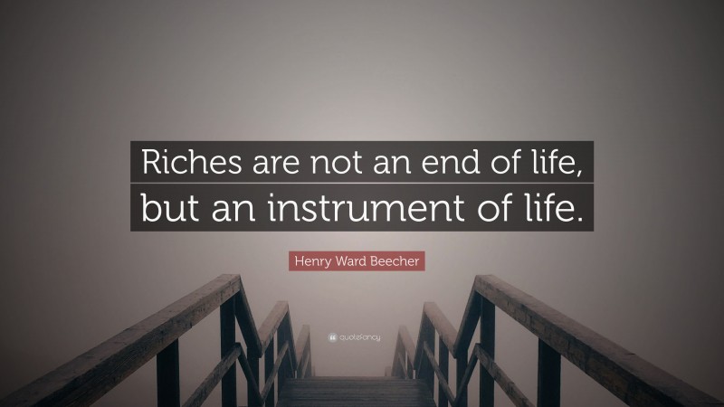 Henry Ward Beecher Quote: “Riches are not an end of life, but an instrument of life.”