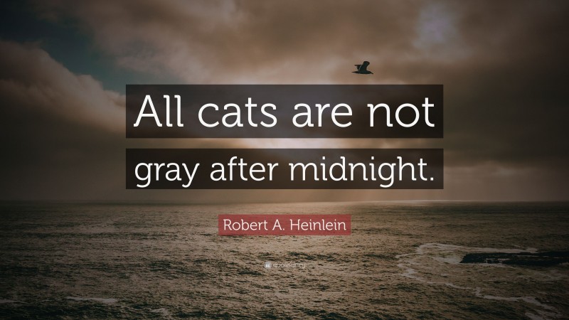 Robert A. Heinlein Quote: “All cats are not gray after midnight.”