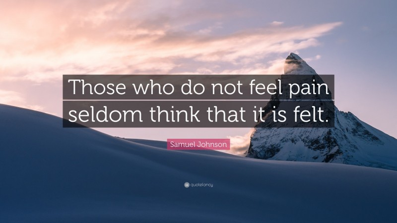 Samuel Johnson Quote: “Those who do not feel pain seldom think that it is felt.”