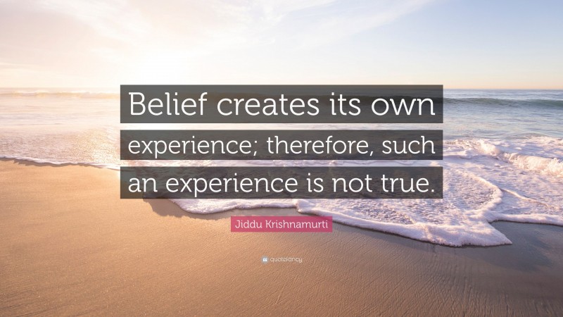 Jiddu Krishnamurti Quote: “Belief creates its own experience; therefore, such an experience is not true.”