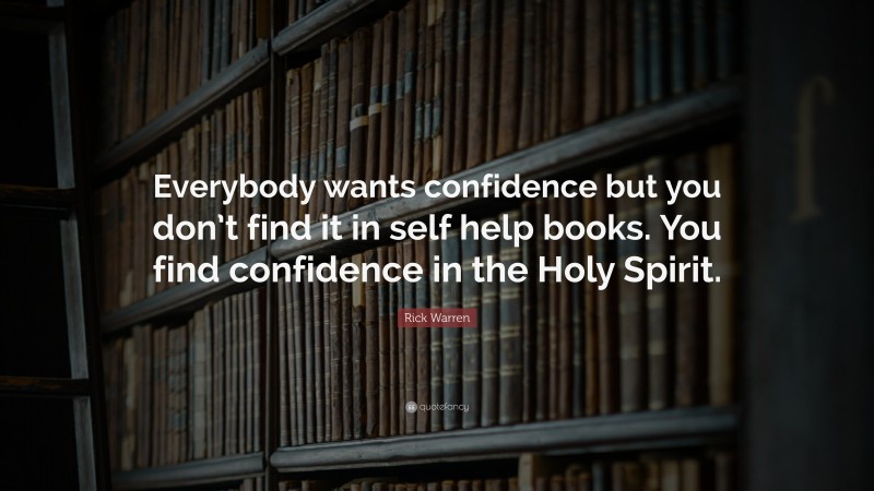Rick Warren Quote: “Everybody wants confidence but you don’t find it in self help books. You find confidence in the Holy Spirit.”