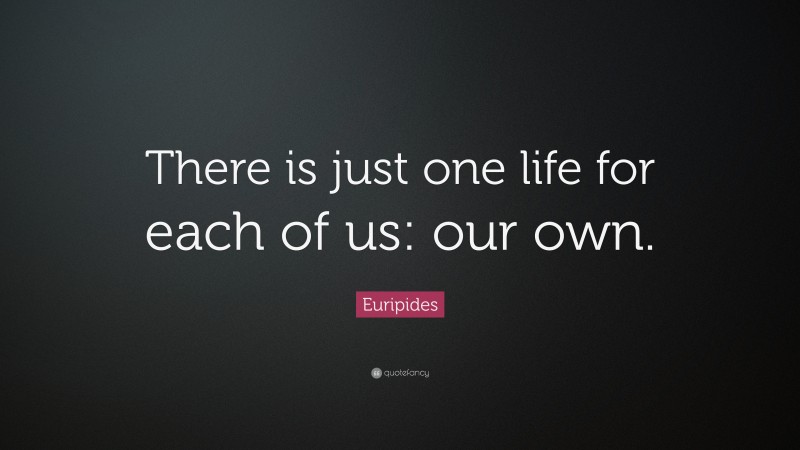 Euripides Quote: “There is just one life for each of us: our own.”