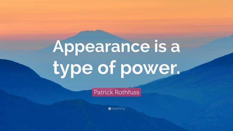Patrick Rothfuss Quote: “Appearance is a type of power.”