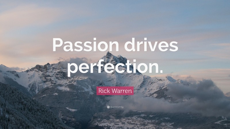 Rick Warren Quote: “Passion drives perfection.”