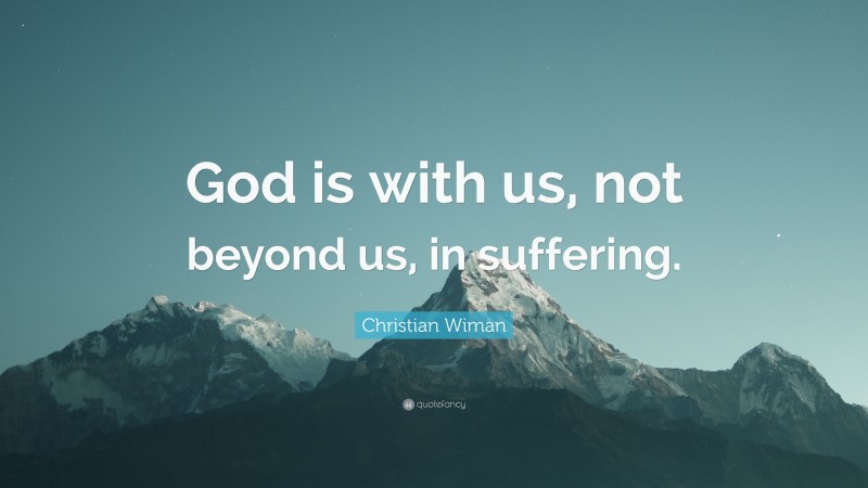 Christian Wiman Quote: “God is with us, not beyond us, in suffering.”
