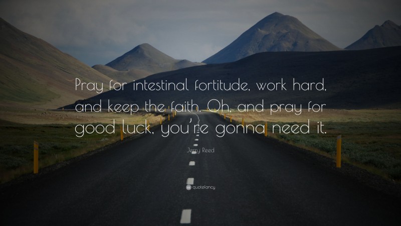 Jerry Reed Quote: “Pray for intestinal fortitude, work hard, and keep the faith. Oh, and pray for good luck, you’re gonna need it.”