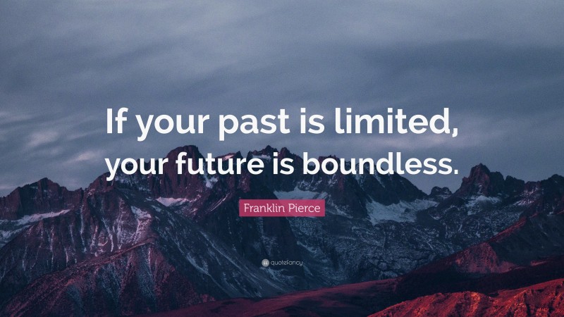 Franklin Pierce Quote: “If your past is limited, your future is boundless.”