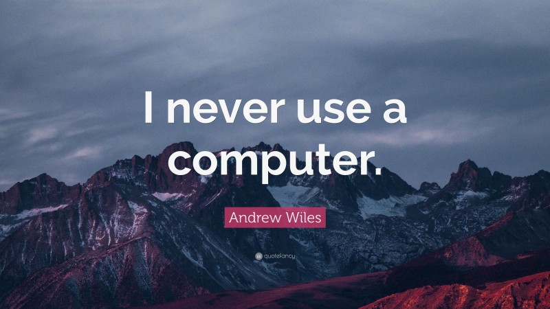 Andrew Wiles Quote: “I never use a computer.”