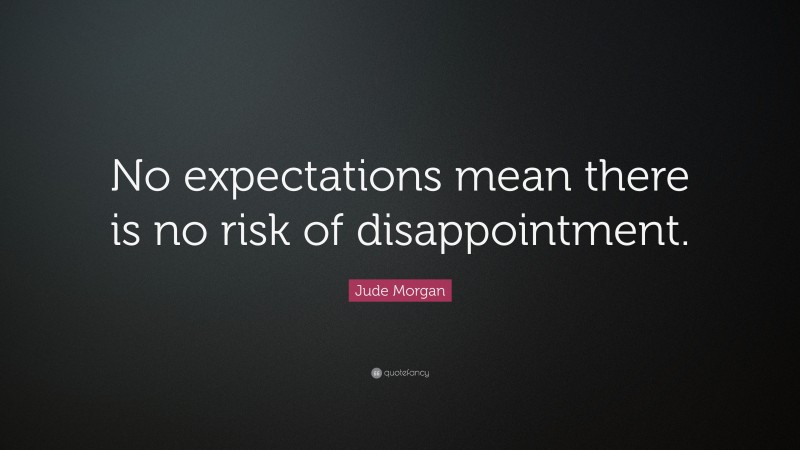 Jude Morgan Quote: “No expectations mean there is no risk of disappointment.”