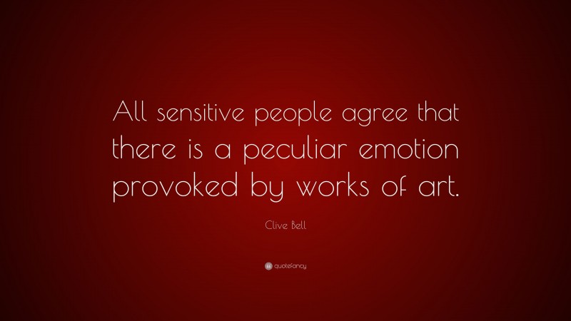 Clive Bell Quote: “All sensitive people agree that there is a peculiar emotion provoked by works of art.”
